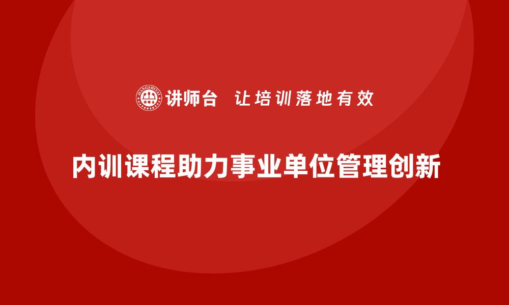 文章事业单位资产盘活企业内训课助力高效管理与创新发展的缩略图