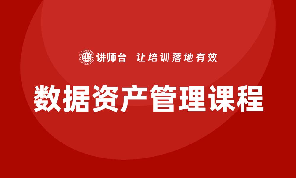 文章提升企业竞争力的企业数据资产管理课程解析的缩略图
