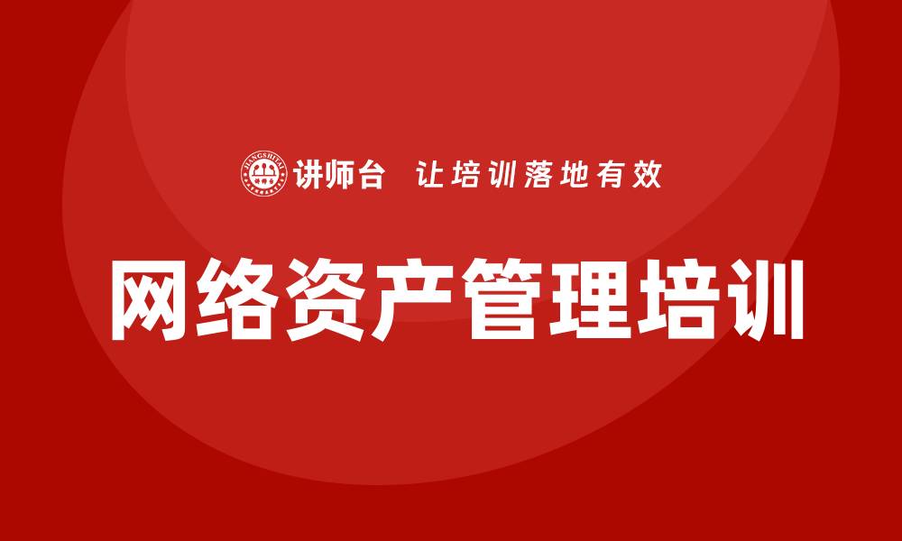 文章网络资产管理培训助力企业数字化转型提升效率的缩略图