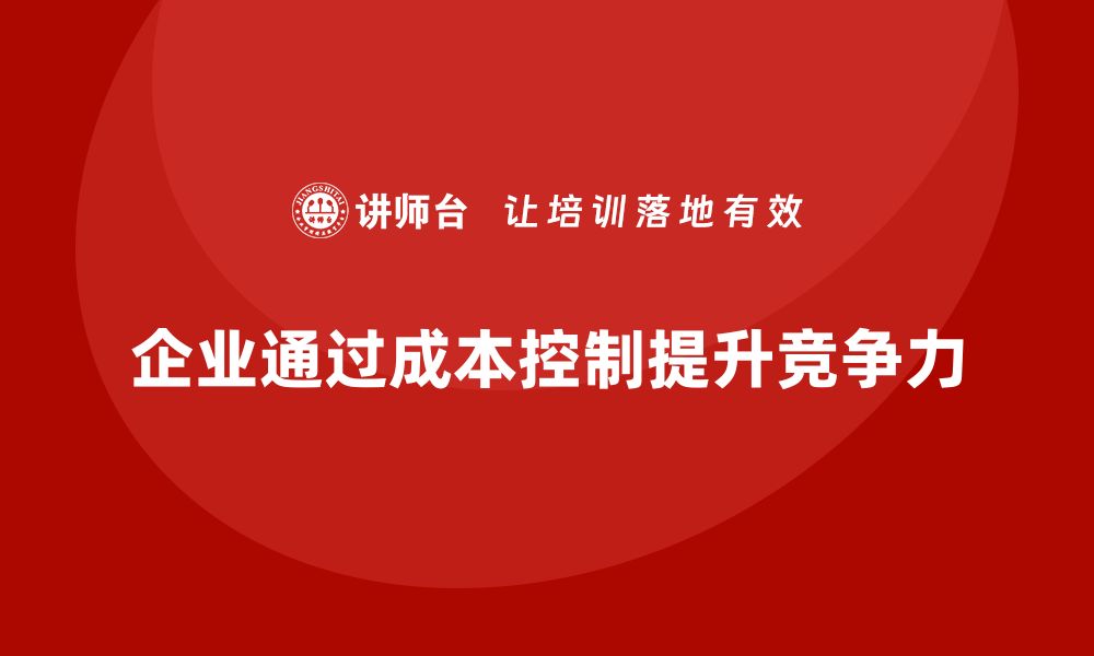 文章企业如何用成本控制打造更高效的运营模式的缩略图