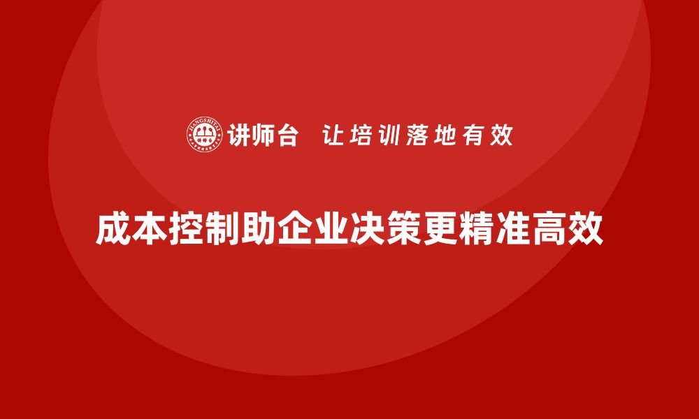 文章企业如何用成本控制提高决策精准度的缩略图