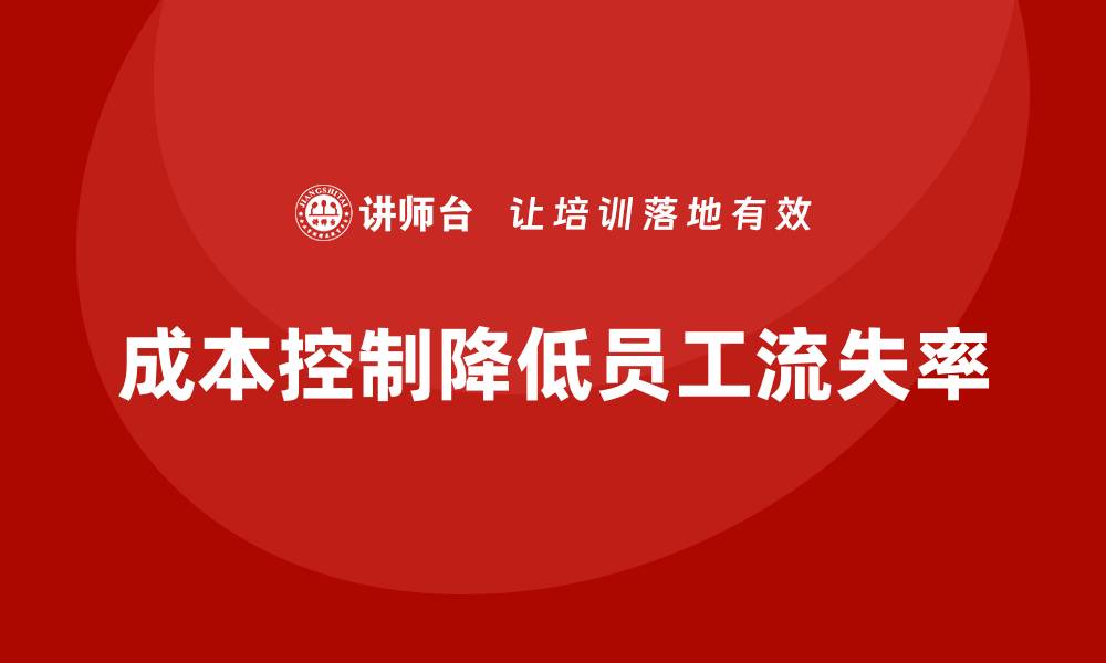 文章企业如何通过成本控制降低员工流失率的缩略图