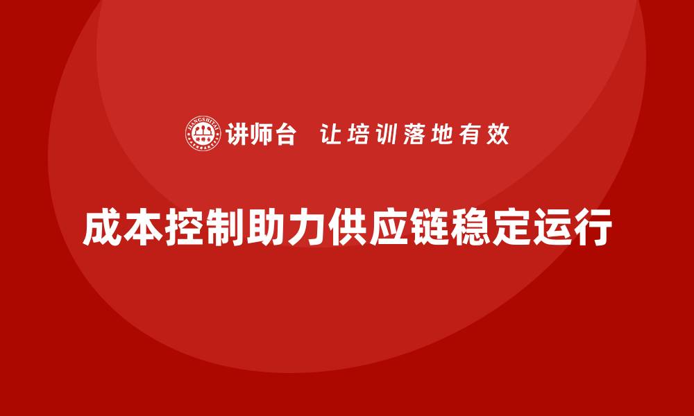 成本控制助力供应链稳定运行