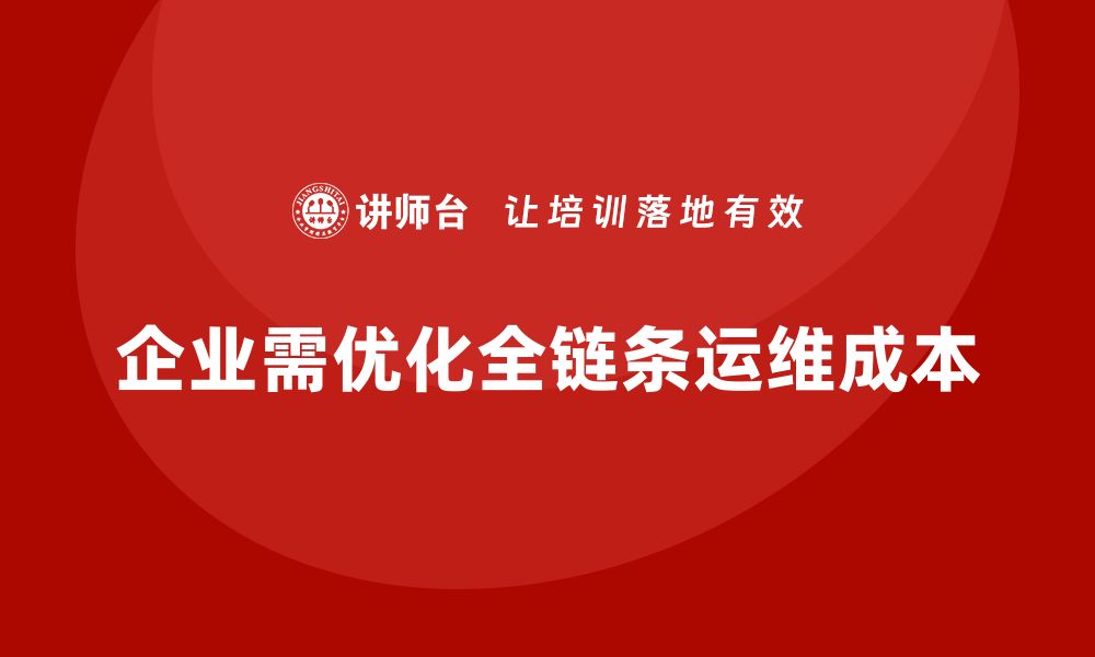 文章企业如何用成本控制降低全链条运维成本的缩略图