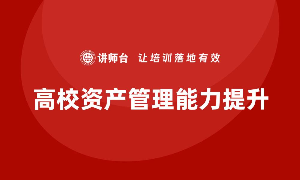 文章提升高校资产管理能力的培训课程解析的缩略图
