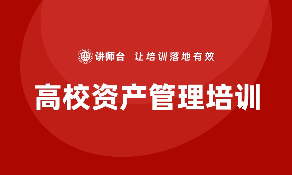 文章高校资产管理培训课程助力校园资源优化配置的缩略图