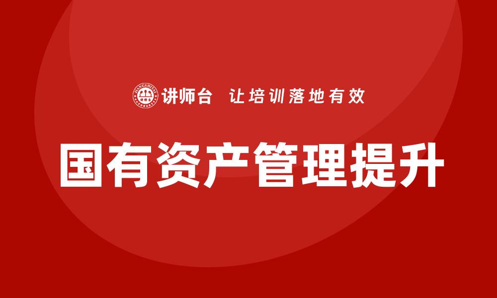 文章事业单位国有资产管理培训课程提升管理水平的关键宝典的缩略图