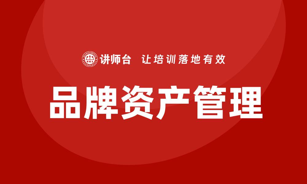 文章提升品牌价值的品牌资产管理培训课程推荐的缩略图