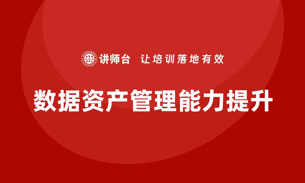 文章提升企业数据资产管理能力的培训课程解析的缩略图