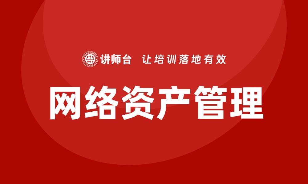 文章提升企业竞争力的网络资产管理培训课程解析的缩略图