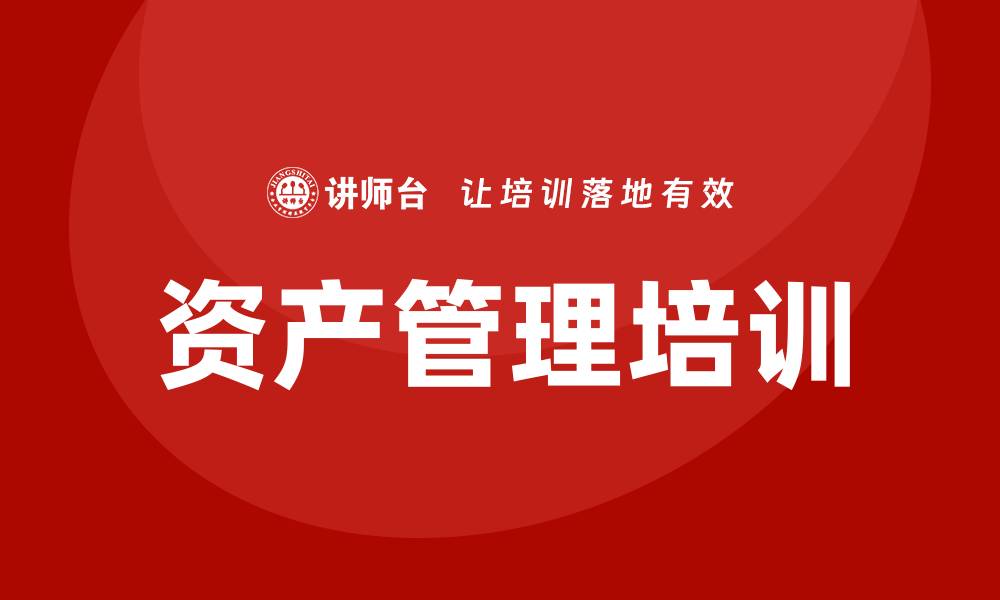 文章盘活资产管理培训课程助力企业提升财务效益的缩略图