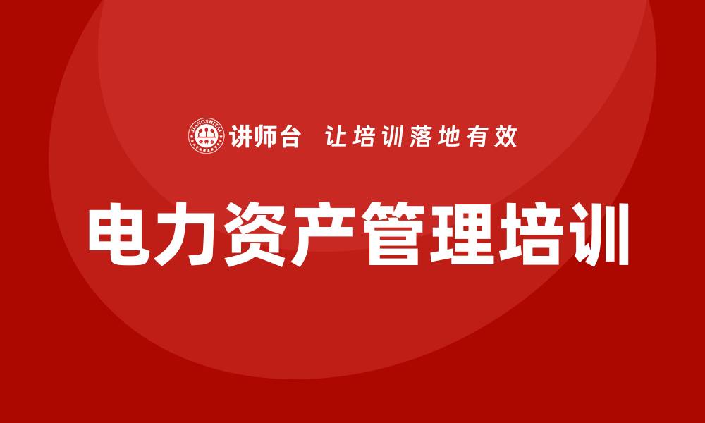 文章提升电力资产管理能力的培训课程推荐的缩略图
