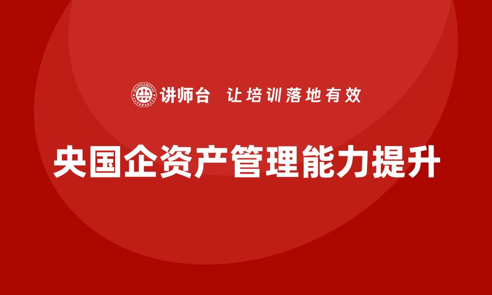 文章提升央国企资产管理能力的培训课程解析的缩略图