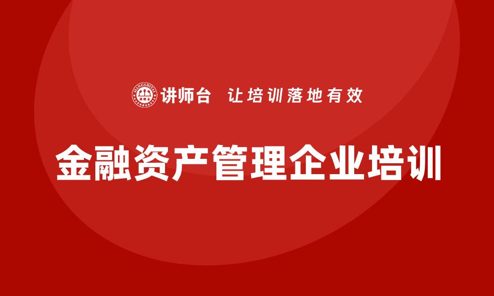 文章金融资产管理企业培训的重要性与实施策略的缩略图