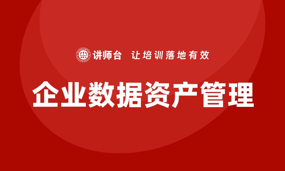 文章企业数据资产管理企业培训全新指南与实践分享的缩略图