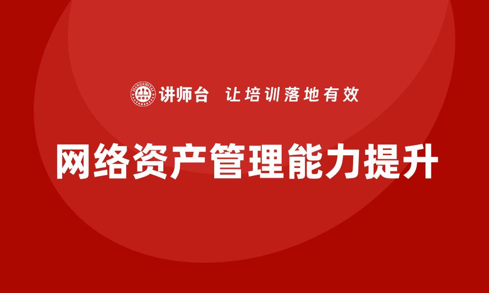 文章提升网络资产管理能力的企业培训方案解析的缩略图