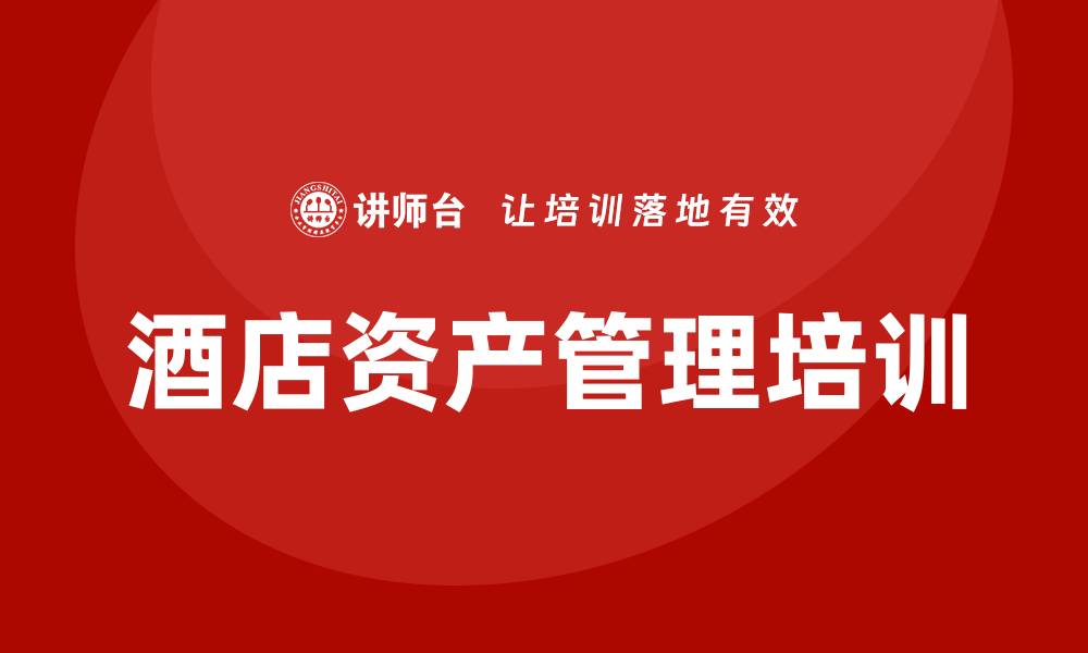 文章酒店资产管理企业培训的关键策略与实践解析的缩略图