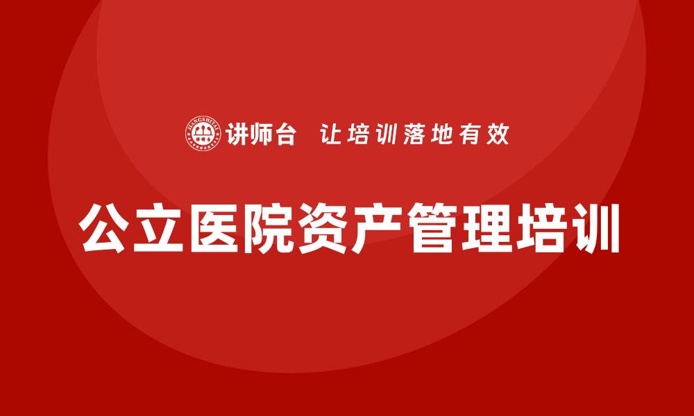 文章公立医院资产管理企业培训的重要性与实施策略的缩略图