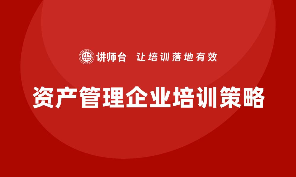 文章盘活资产管理企业培训的有效策略与方法分析的缩略图