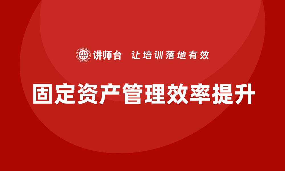 文章提升经营性固定资产管理效率的企业培训方案的缩略图