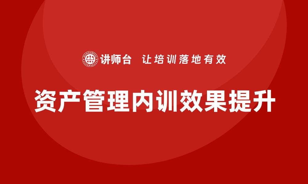 文章提升资产管理企业内训效果的关键策略与方法的缩略图