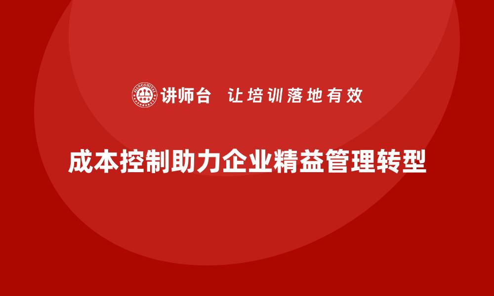 文章成本控制如何推动企业迈向精益管理新阶段的缩略图