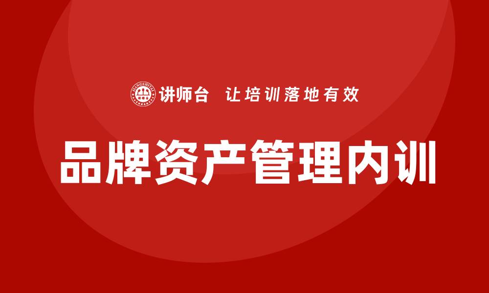 文章品牌资产管理企业内训的重要性与实施策略的缩略图