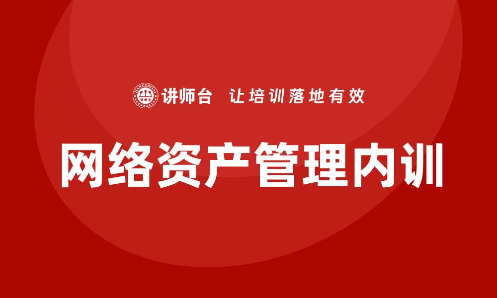 文章网络资产管理企业内训的重要性与实施策略的缩略图