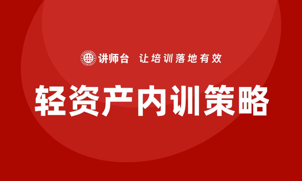 文章轻资产管理企业内训的有效策略与实践指南的缩略图