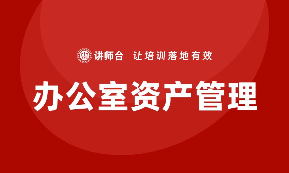 文章提升效率与效益，办公室资产管理企业内训全攻略的缩略图