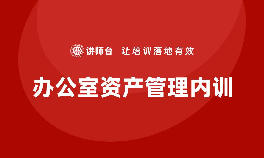 文章提升效率与效益：办公室资产管理企业内训的重要性的缩略图