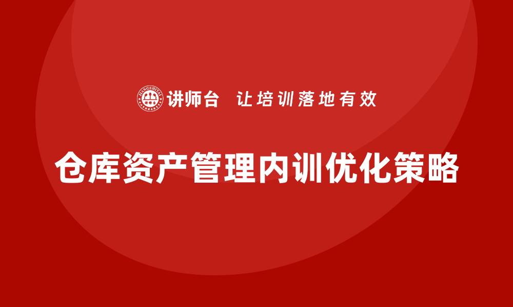 文章提升仓库资产管理企业内训效率的五大策略的缩略图