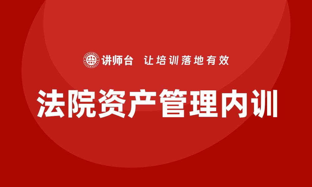文章法院资产管理企业内训提升效率与合规性分析的缩略图