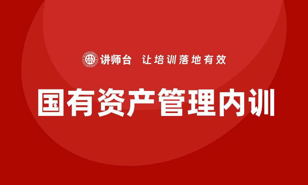 文章医院国有资产管理企业内训的重要性与实施策略的缩略图