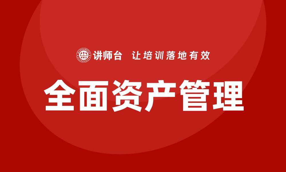 文章全面资产管理企业内训提升团队效率与业绩的缩略图