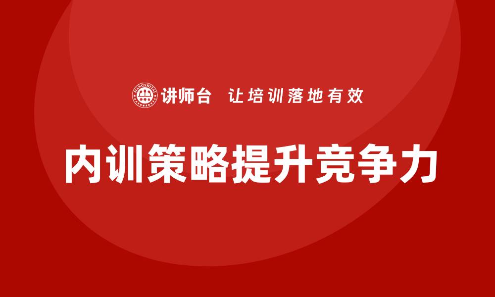 文章提升企业竞争力的北京国有资产管理企业内训策略的缩略图