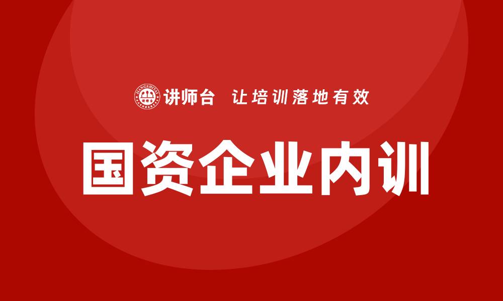 文章国资资产管理企业内训提升管理效率与业务能力的缩略图