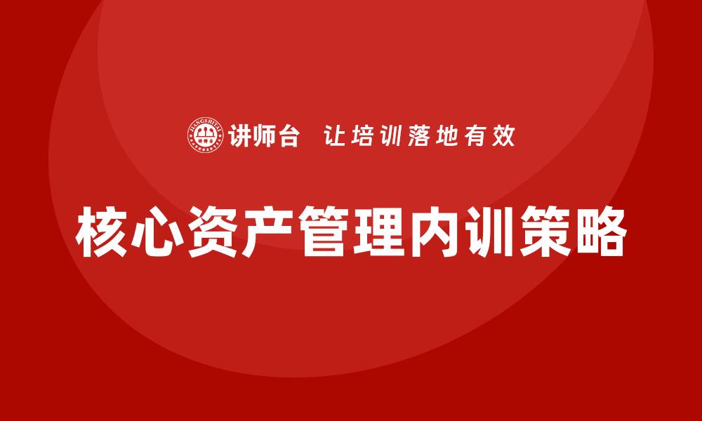 文章核心资产管理企业内训的最佳实践与实施策略的缩略图