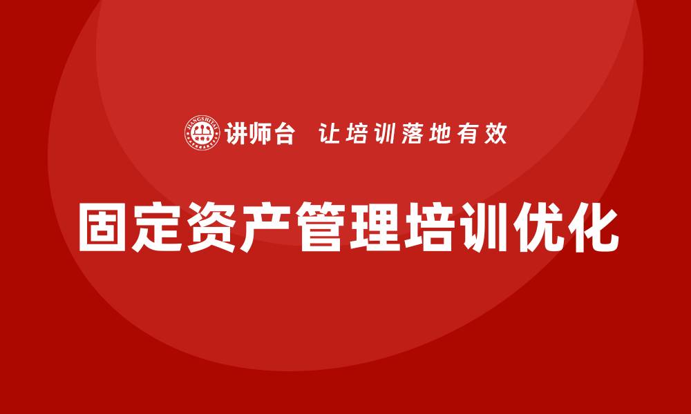 文章优化固定资产管理培训提升企业效率与效益的缩略图