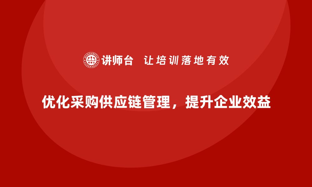 文章企业如何通过成本管理优化采购与供应环节的缩略图