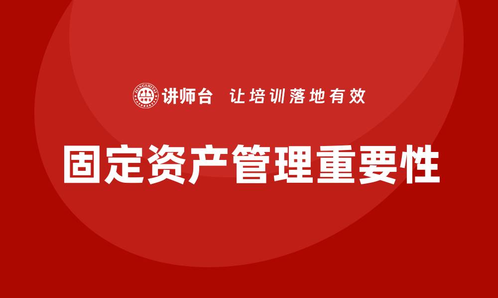 文章企业固定资产管理的重要性与优化策略解析的缩略图