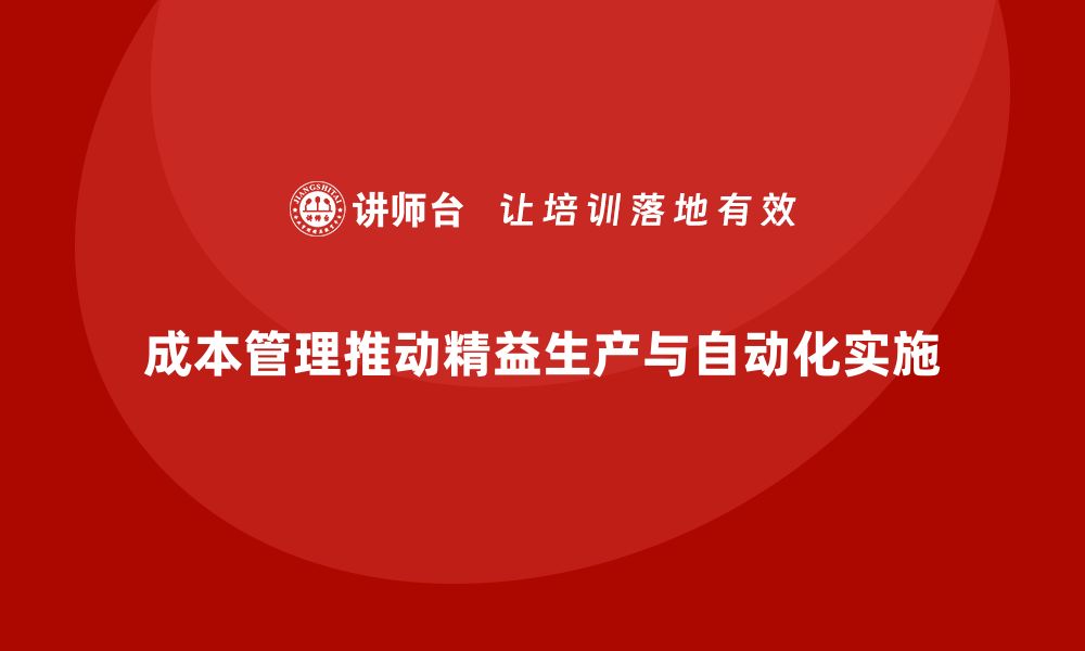 文章企业如何通过成本管理推动精益生产与自动化的缩略图