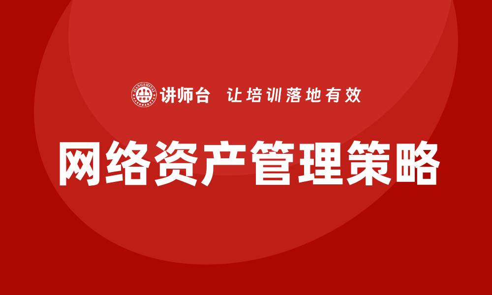 文章提升企业效率的网络资产管理策略解析的缩略图