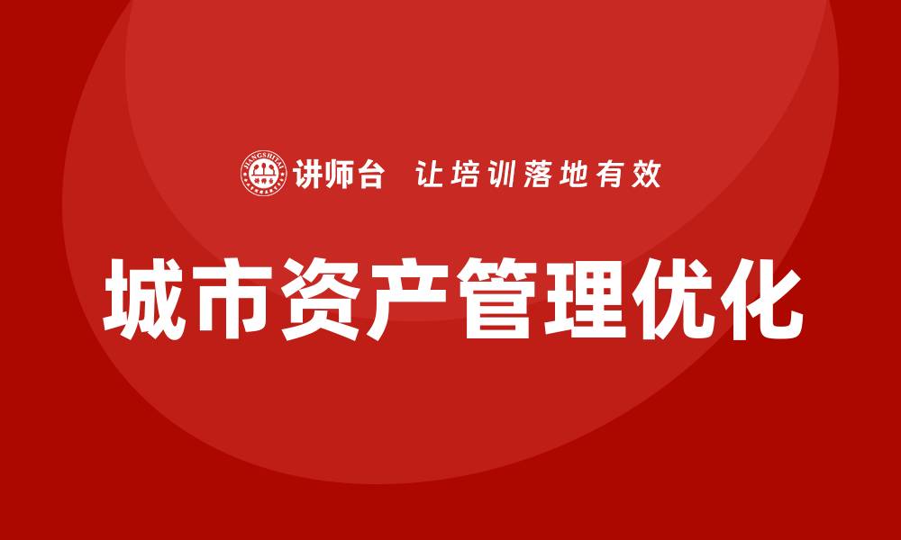 文章优化城市资产管理，提高城市运营效率的关键策略的缩略图