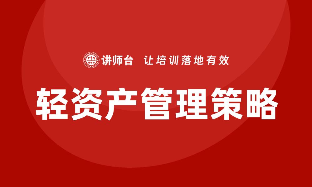 文章轻资产管理：提升企业效率的最佳策略的缩略图