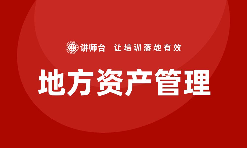 文章地方资产管理的有效策略与实践探讨的缩略图