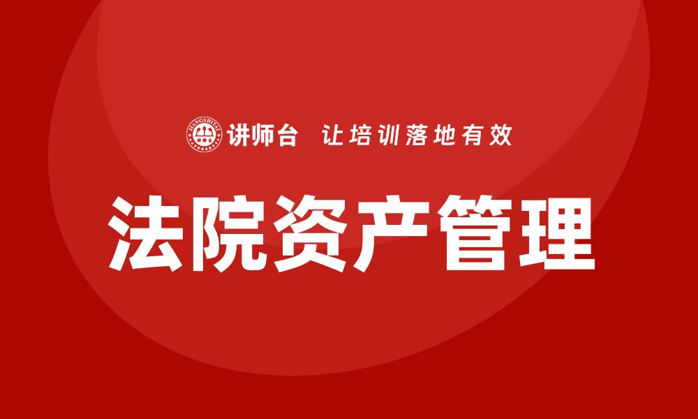 文章法院资产管理的重要性及其实施策略的缩略图