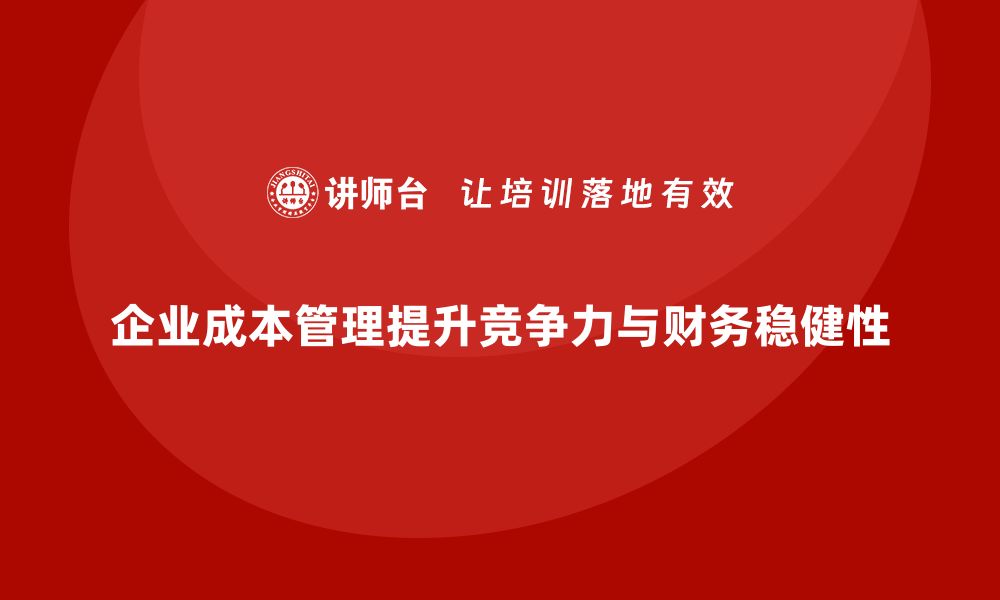 企业成本管理提升竞争力与财务稳健性