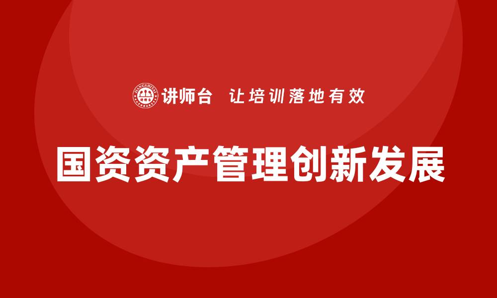 文章国资资产管理的创新发展与未来趋势分析的缩略图