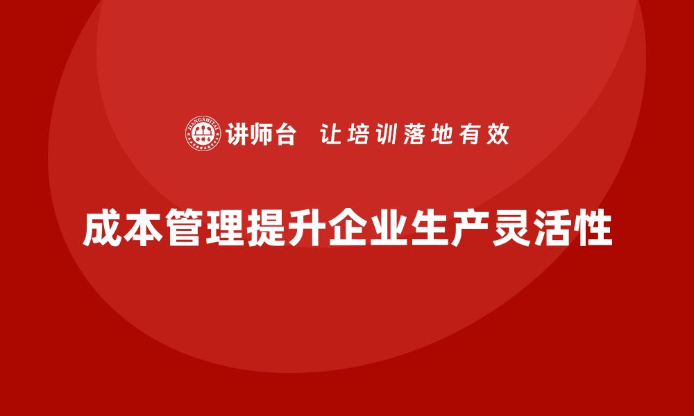 文章企业如何通过成本管理提升生产灵活性的缩略图